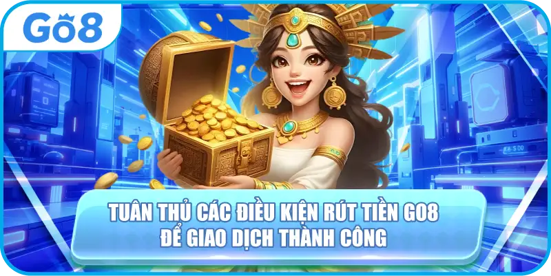 Tuân thủ các điều kiện rút tiền GO8 để giao dịch thành công